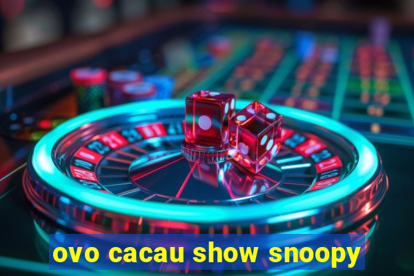 ovo cacau show snoopy